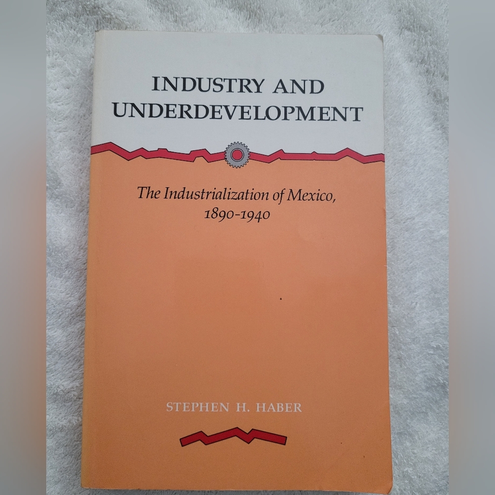 Industry and Underdevelopment: The Industrialization of Mexico by Stephen Haber